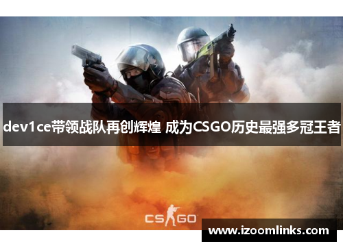 dev1ce带领战队再创辉煌 成为CSGO历史最强多冠王者