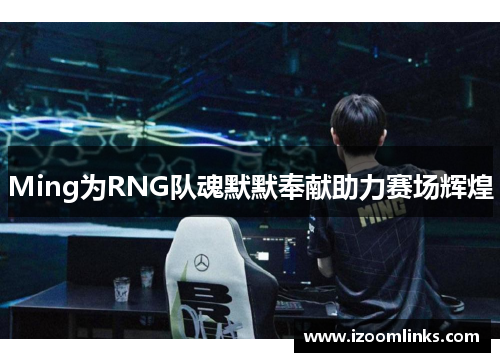 Ming为RNG队魂默默奉献助力赛场辉煌