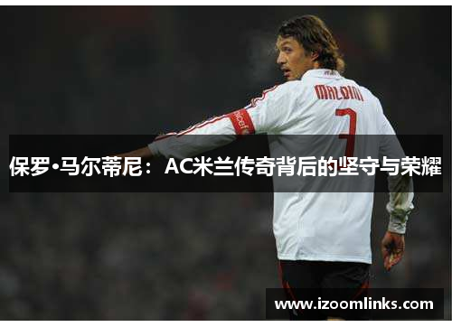 保罗·马尔蒂尼：AC米兰传奇背后的坚守与荣耀