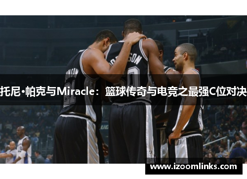 托尼·帕克与Miracle：篮球传奇与电竞之最强C位对决