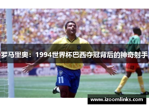 罗马里奥：1994世界杯巴西夺冠背后的神奇射手