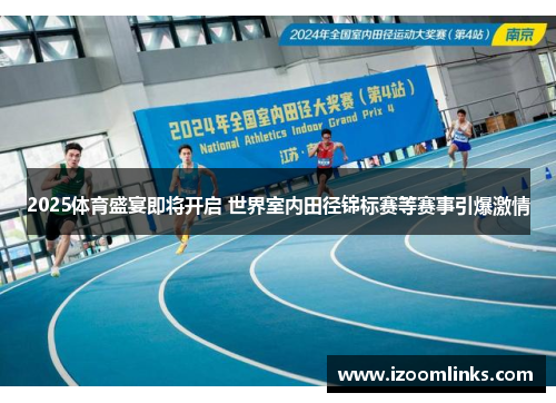 2025体育盛宴即将开启 世界室内田径锦标赛等赛事引爆激情