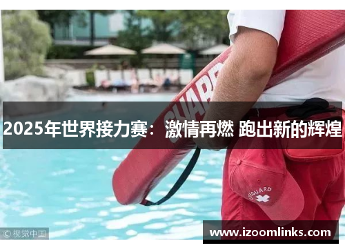 2025年世界接力赛：激情再燃 跑出新的辉煌