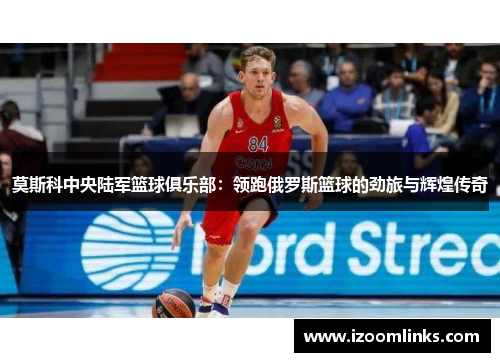 莫斯科中央陆军篮球俱乐部：领跑俄罗斯篮球的劲旅与辉煌传奇