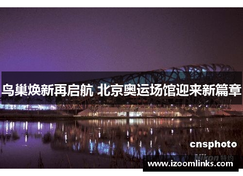 鸟巢焕新再启航 北京奥运场馆迎来新篇章