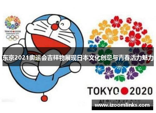 东京2021奥运会吉祥物展现日本文化创意与青春活力魅力